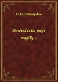 Powiedzcie, moje mogiły... - ebook